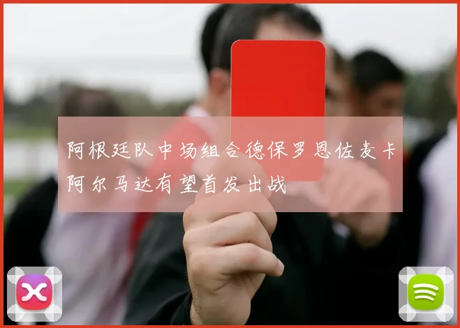 阿根廷队中场组合德保罗恩佐麦卡阿尔马达有望首发出战