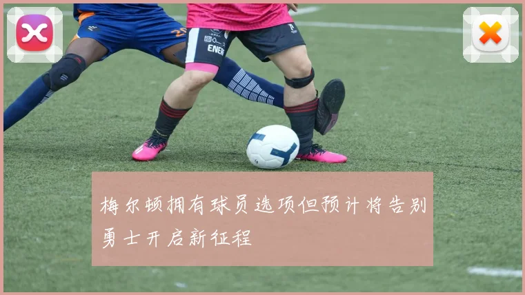 梅尔顿拥有球员选项但预计将告别勇士开启新征程