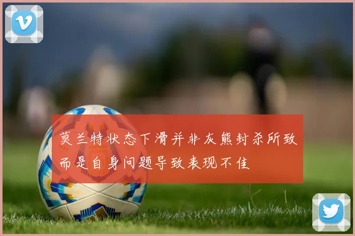 莫兰特状态下滑并非灰熊封杀所致而是自身问题导致表现不佳