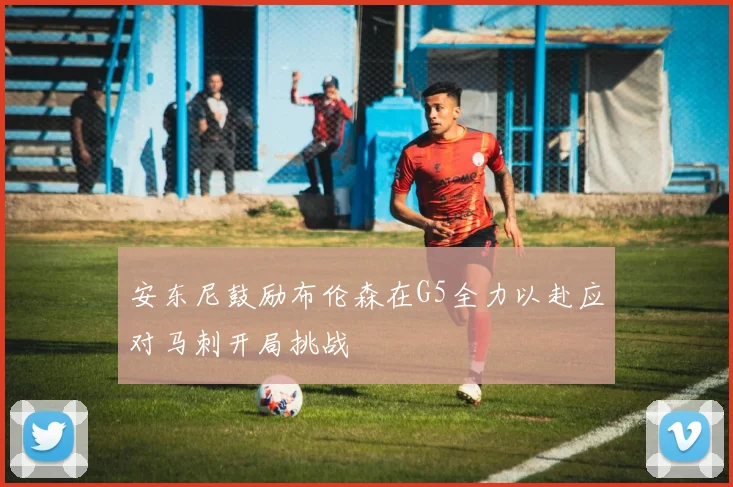 安东尼鼓励布伦森在G5全力以赴应对马刺开局挑战
