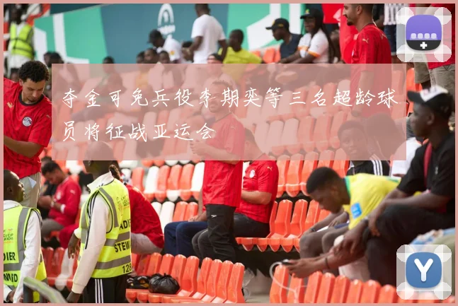 夺金可免兵役李期奕等三名超龄球员将征战亚运会