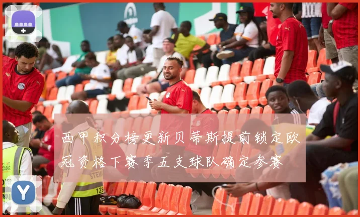 西甲积分榜更新贝蒂斯提前锁定欧冠资格下赛季五支球队确定参赛