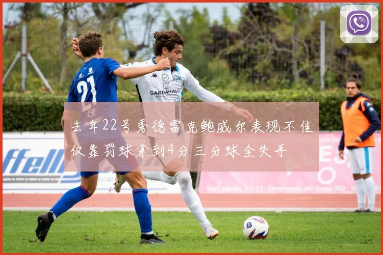 去年22号秀德雷克鲍威尔表现不佳仅靠罚球拿到4分三分球全失手